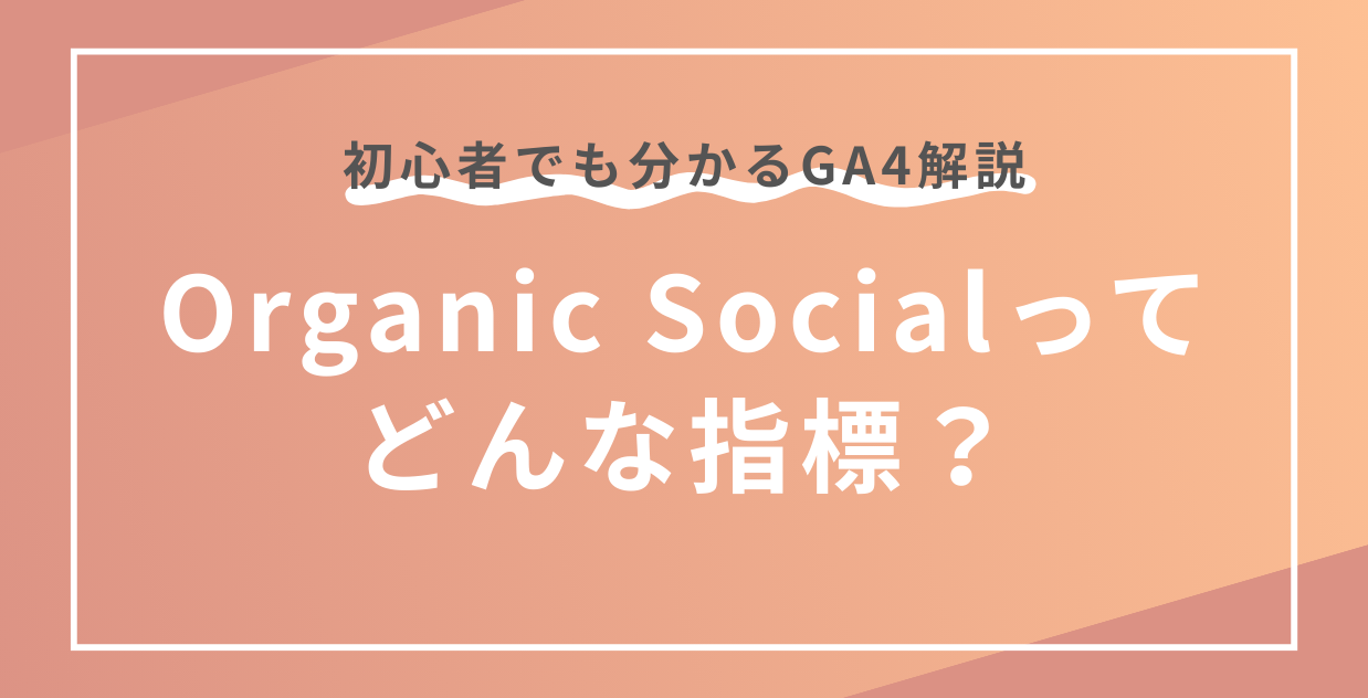 Organic Socialとは？SNS流入の見方と活用方法をGA4初心者にも分かりやすく解説！