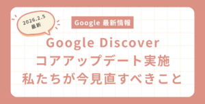 Googleが初の「Discoverコアアップデート」を発表！私たちが今見直すべきこと